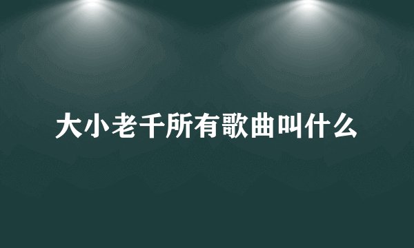 大小老千所有歌曲叫什么