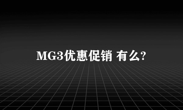 MG3优惠促销 有么?
