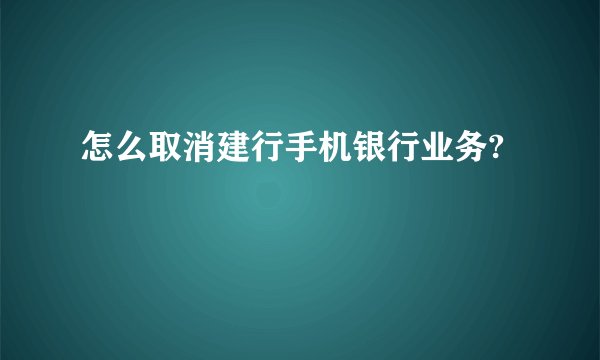 怎么取消建行手机银行业务?