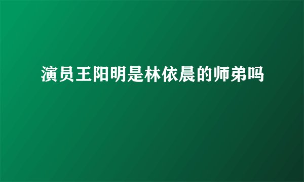 演员王阳明是林依晨的师弟吗
