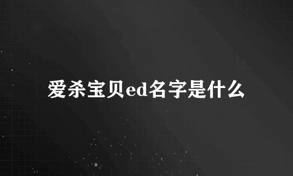 爱杀宝贝ed名字是什么