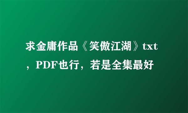 求金庸作品《笑傲江湖》txt，PDF也行，若是全集最好