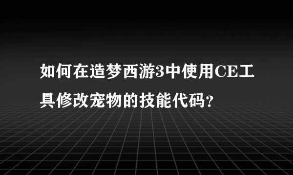 如何在造梦西游3中使用CE工具修改宠物的技能代码？
