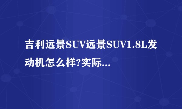 吉利远景SUV远景SUV1.8L发动机怎么样?实际油耗多少?
