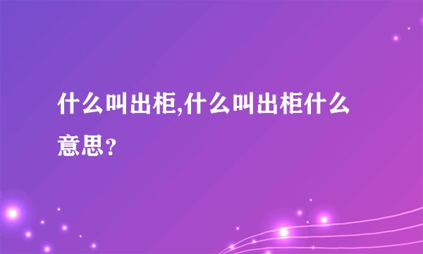 什么叫出柜,什么叫出柜什么意思？