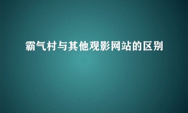 霸气村与其他观影网站的区别