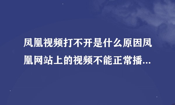 凤凰视频打不开是什么原因凤凰网站上的视频不能正常播放为什么