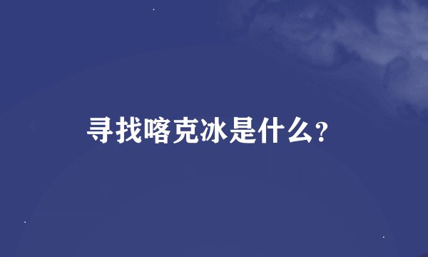 寻找喀克冰是什么？