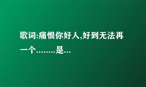 歌词:痛恨你好人,好到无法再一个........是什么歌(粤语)