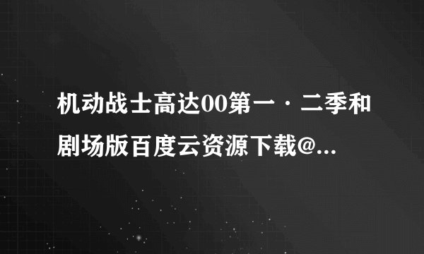 机动战士高达00第一·二季和剧场版百度云资源下载@其阴不雨