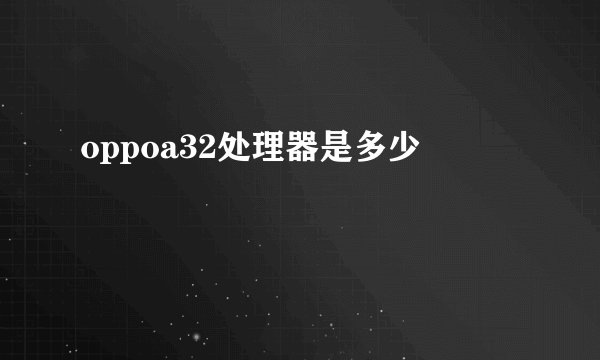 oppoa32处理器是多少
