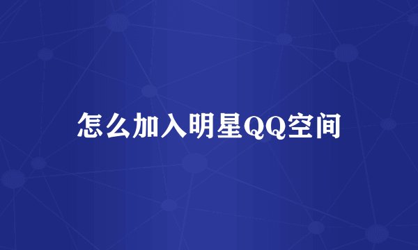 怎么加入明星QQ空间