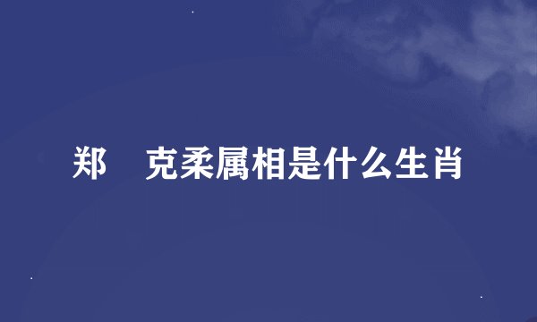 郑爕克柔属相是什么生肖