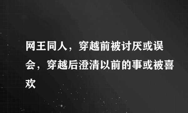 网王同人,穿越前被讨厌或误会,穿越后澄清以前的事或被喜欢