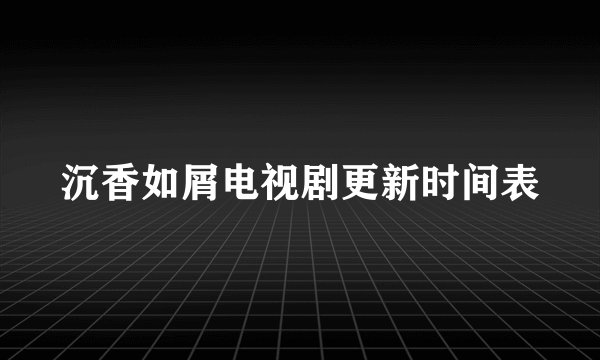 沉香如屑电视剧更新时间表