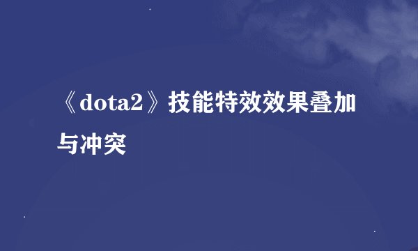 《dota2》技能特效效果叠加与冲突