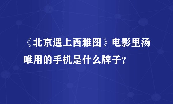 《北京遇上西雅图》电影里汤唯用的手机是什么牌子？