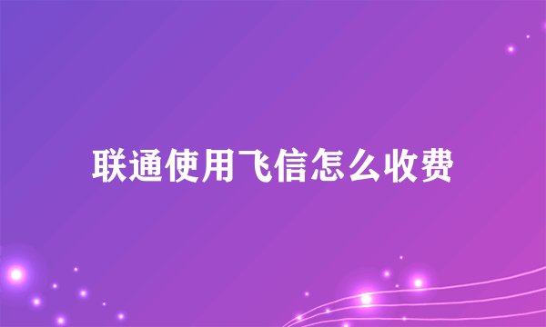 联通使用飞信怎么收费