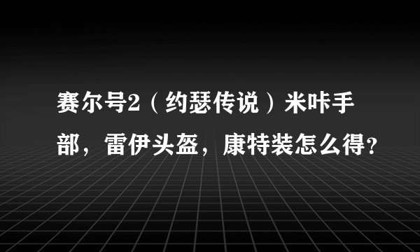 赛尔号2（约瑟传说）米咔手部，雷伊头盔，康特装怎么得？