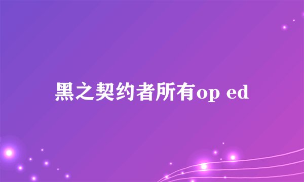 黑之契约者所有op ed