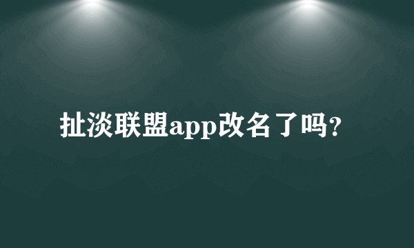 扯淡联盟app改名了吗？