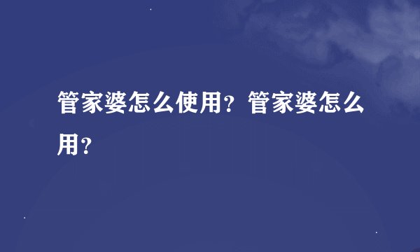 管家婆怎么使用？管家婆怎么用？