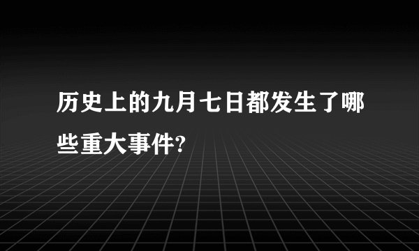 历史上的九月七日都发生了哪些重大事件?