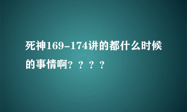 死神169-174讲的都什么时候的事情啊？？？？