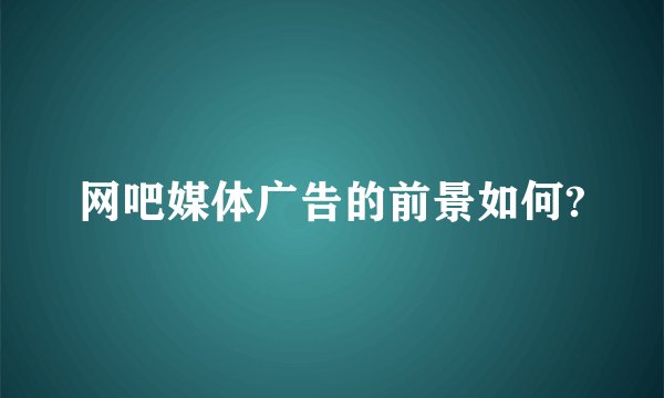 网吧媒体广告的前景如何?