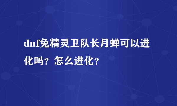 dnf兔精灵卫队长月蝉可以进化吗？怎么进化？