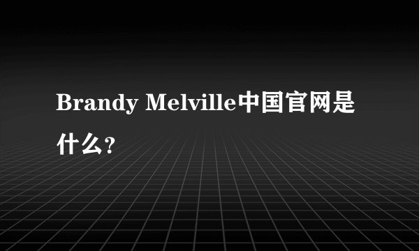 Brandy Melville中国官网是什么？
