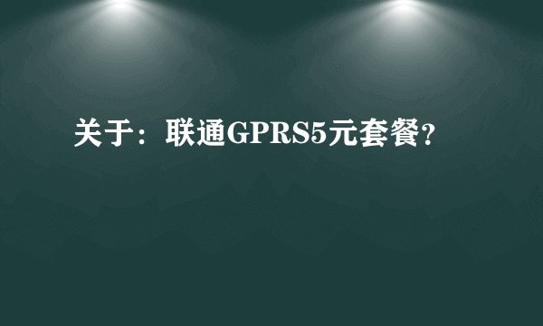 关于：联通GPRS5元套餐？