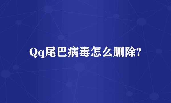 Qq尾巴病毒怎么删除?