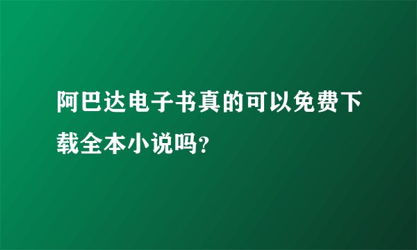 阿巴达电子书真的可以免费下载全本小说吗？