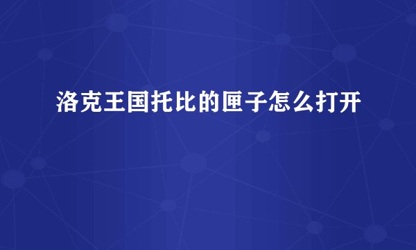 洛克王国托比的匣子怎么打开