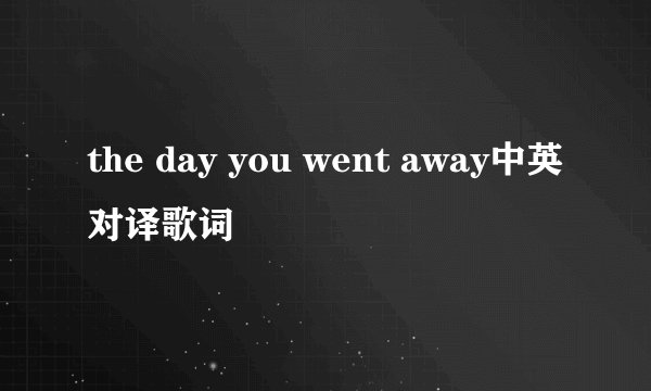 the day you went away中英对译歌词
