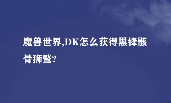 魔兽世界,DK怎么获得黑锋骸骨狮鹫?