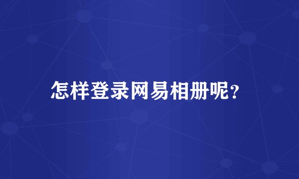 怎样登录网易相册呢？