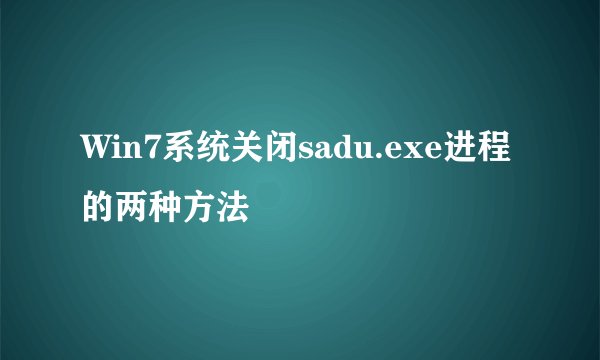 Win7系统关闭sadu.exe进程的两种方法