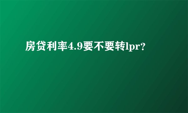 房贷利率4.9要不要转lpr？