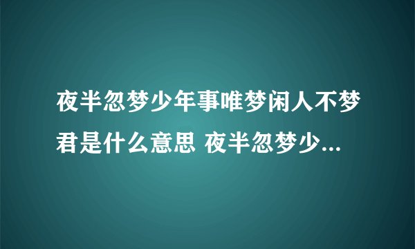 夜半忽梦少年事唯梦闲人不梦君是什么意思 夜半忽梦少年事唯梦闲人不梦君是啥意思
