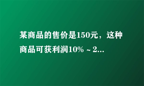 某商品的售价是150元，这种商品可获利润10%～20%，设这种商品的进价为x元，则x的值范围是______