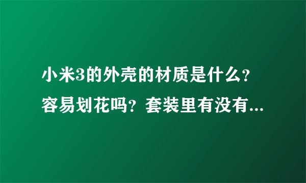 小米3的外壳的材质是什么？容易划花吗？套装里有没有外壳的膜？