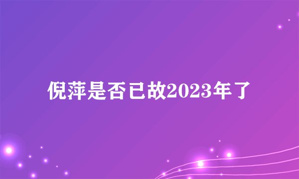 倪萍是否已故2023年了