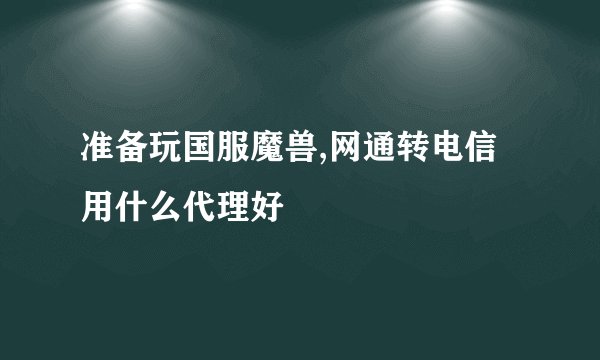 准备玩国服魔兽,网通转电信用什么代理好