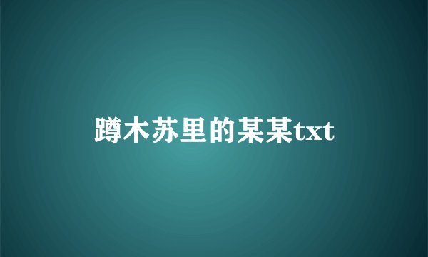 蹲木苏里的某某txt