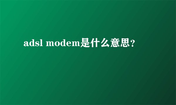 adsl modem是什么意思？