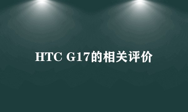 HTC G17的相关评价