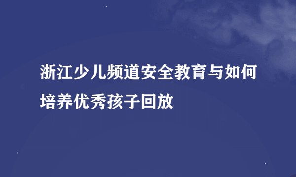 浙江少儿频道安全教育与如何培养优秀孩子回放