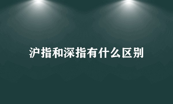 沪指和深指有什么区别